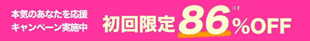 本気のあなたを応援キャンペーン実施中 初回限定86% OFF