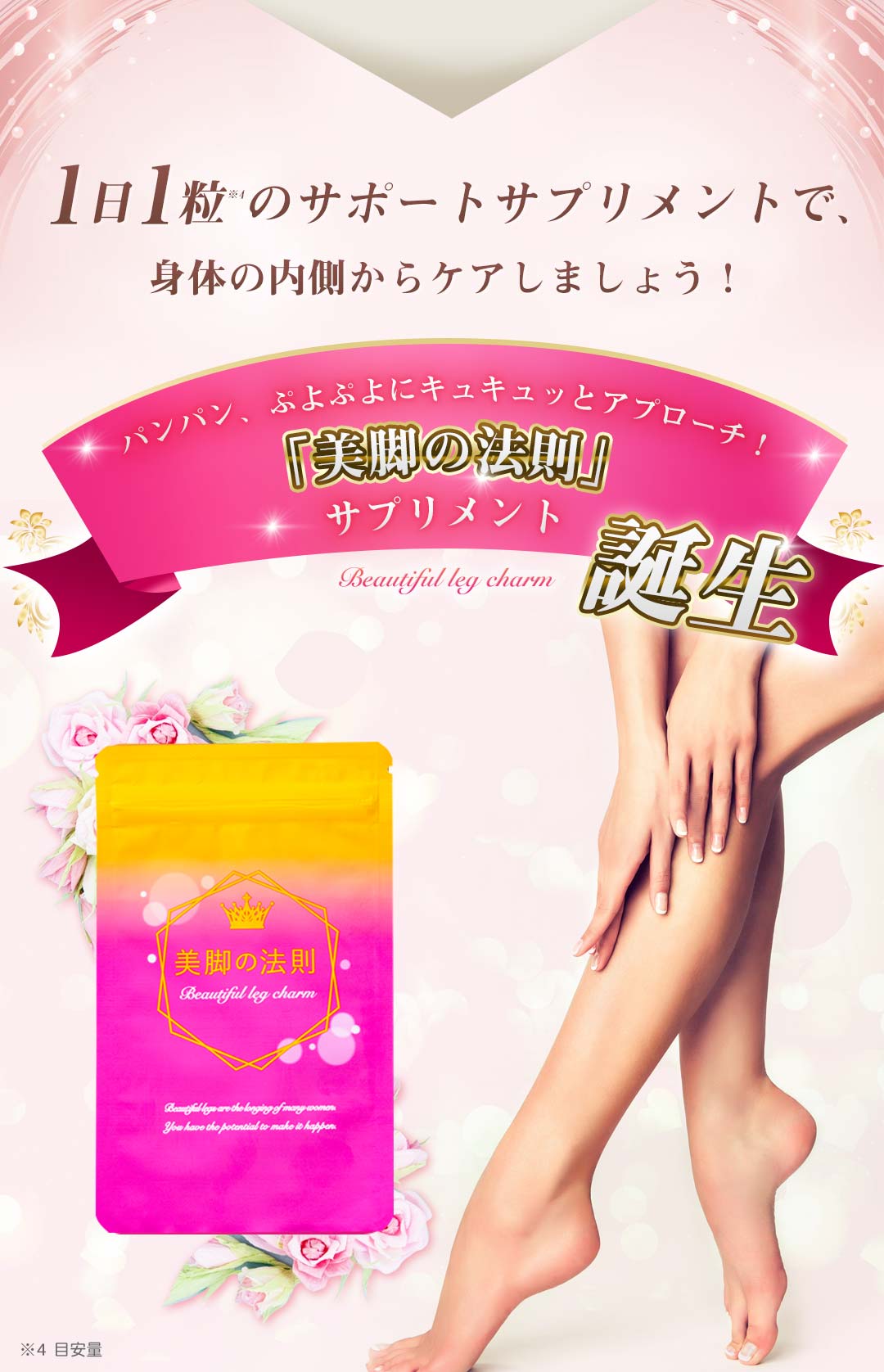 1日1粒のサポートサプリメントで、身体の内側からケアしましょう！ パンパン、ぷよぷよにキュキュッとアプローチ！「美脚の法則」サプリメント誕生 厳選・吟味した3種の美容成分を配合 お手頃！1日たった約29円 GMP認定工場での安心・安全生産