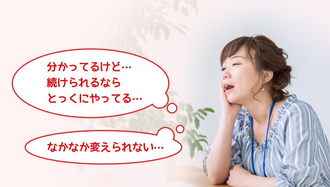 分かってるけど…続けられるならとっくにやってる…なかなか変えられない…